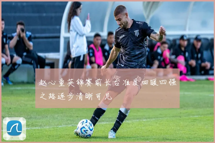 赵心童英锦赛前长台准度回暖四强之路逐步清晰可见